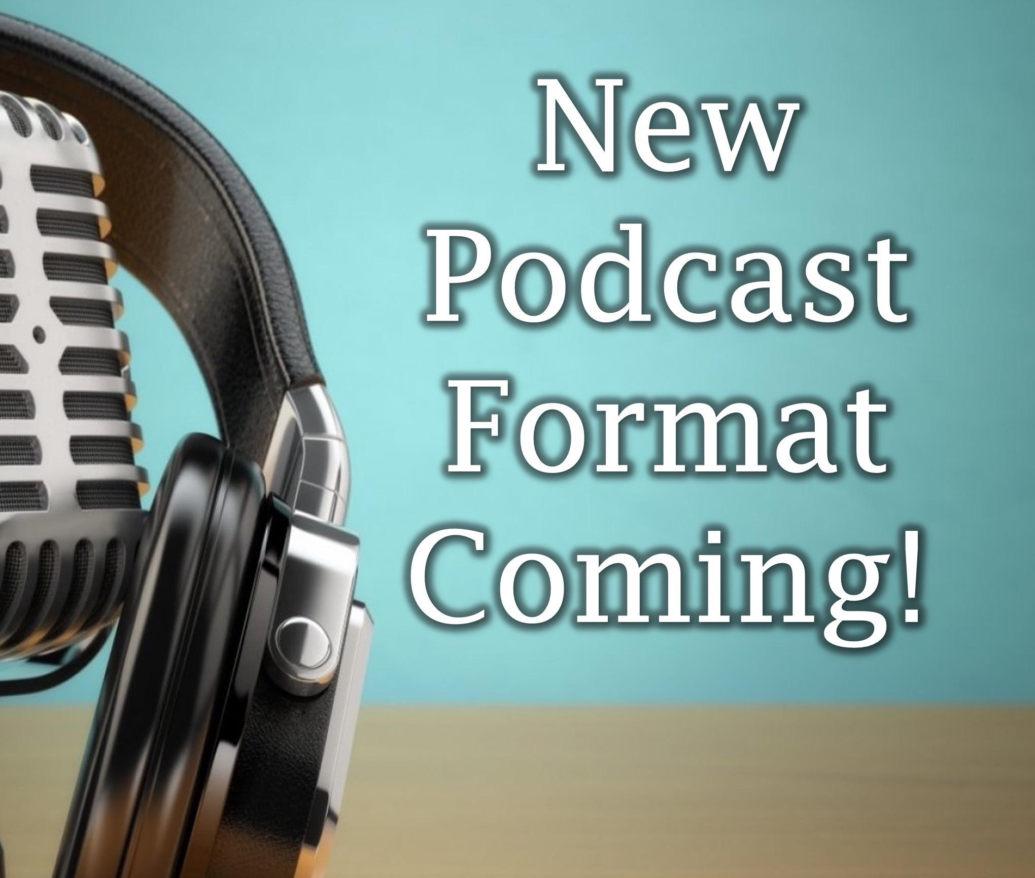New Podcast Format Coming!